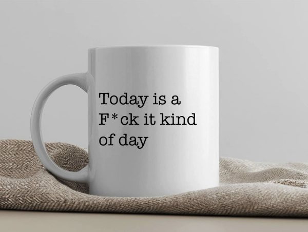 One Mug Says it All (Today is a F*ck it Day)