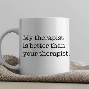 One Mug Says it All (My Therapist)